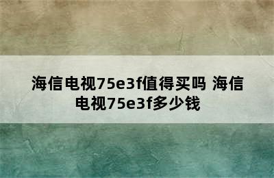 海信电视75e3f值得买吗 海信电视75e3f多少钱